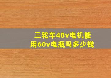 三轮车48v电机能用60v电瓶吗多少钱