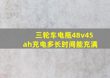 三轮车电瓶48v45ah充电多长时间能充满