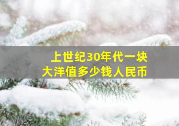 上世纪30年代一块大洋值多少钱人民币