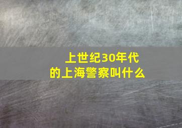 上世纪30年代的上海警察叫什么