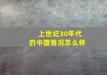 上世纪30年代的中国情况怎么样