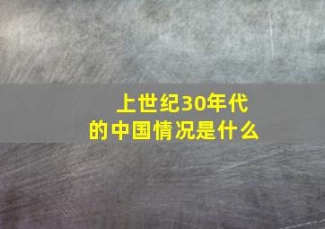 上世纪30年代的中国情况是什么