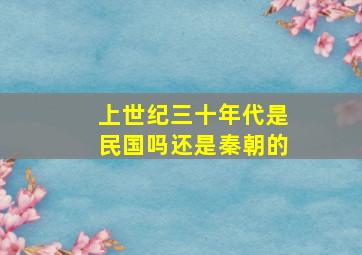 上世纪三十年代是民国吗还是秦朝的