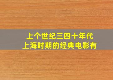 上个世纪三四十年代上海时期的经典电影有