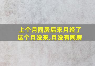 上个月同房后来月经了这个月没来,月没有同房