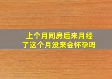 上个月同房后来月经了这个月没来会怀孕吗