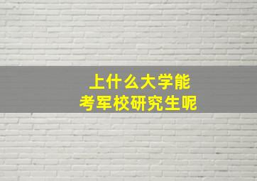 上什么大学能考军校研究生呢