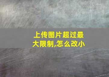 上传图片超过最大限制,怎么改小