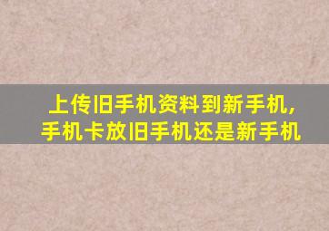 上传旧手机资料到新手机,手机卡放旧手机还是新手机