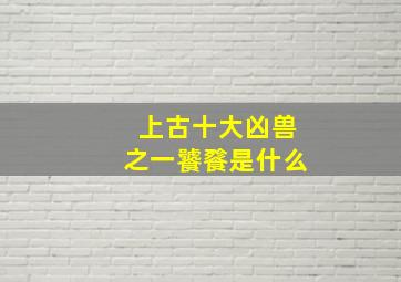 上古十大凶兽之一饕餮是什么