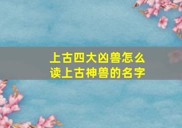 上古四大凶兽怎么读上古神兽的名字