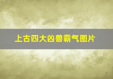 上古四大凶兽霸气图片