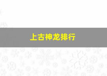 上古神龙排行