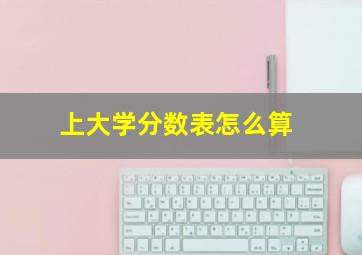 上大学分数表怎么算