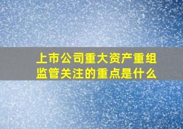 上市公司重大资产重组监管关注的重点是什么