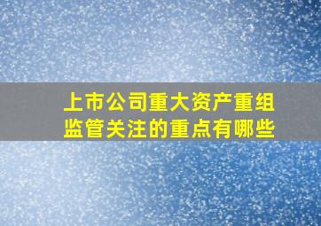 上市公司重大资产重组监管关注的重点有哪些