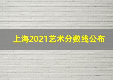 上海2021艺术分数线公布