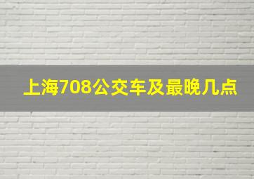 上海708公交车及最晚几点