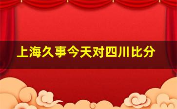 上海久事今天对四川比分