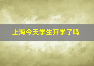 上海今天学生开学了吗