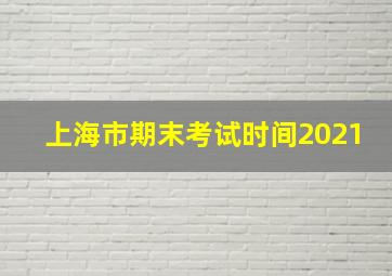 上海市期末考试时间2021