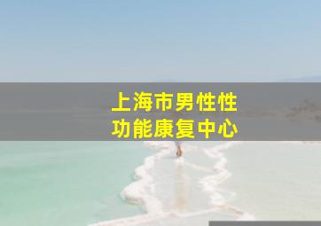 上海市男性性功能康复中心