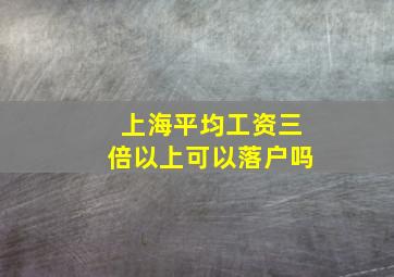 上海平均工资三倍以上可以落户吗