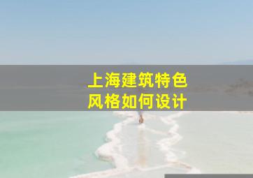 上海建筑特色风格如何设计