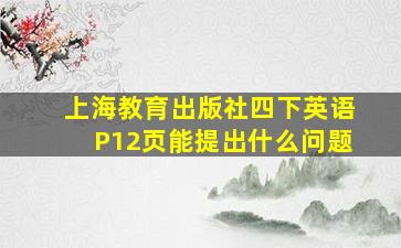 上海教育出版社四下英语P12页能提出什么问题