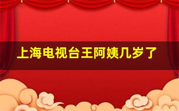 上海电视台王阿姨几岁了