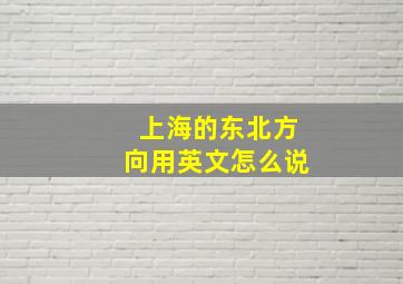 上海的东北方向用英文怎么说