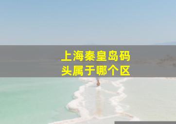 上海秦皇岛码头属于哪个区