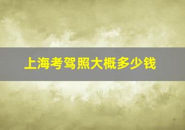 上海考驾照大概多少钱