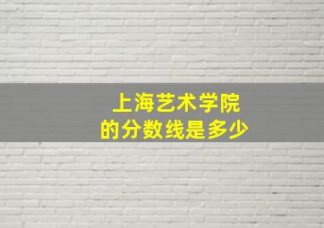 上海艺术学院的分数线是多少