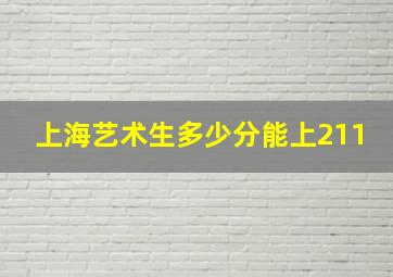 上海艺术生多少分能上211