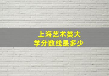 上海艺术类大学分数线是多少