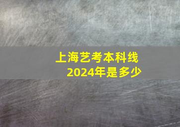 上海艺考本科线2024年是多少