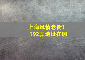 上海风情老街1192弄地址在哪