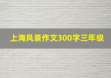 上海风景作文300字三年级