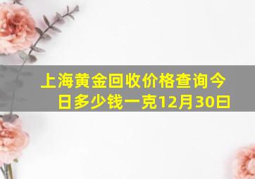 上海黄金回收价格查询今日多少钱一克12月30曰