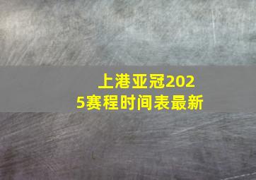 上港亚冠2025赛程时间表最新