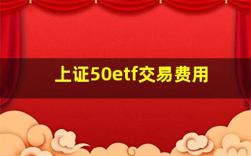 上证50etf交易费用