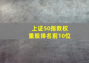 上证50指数权重股排名前10位