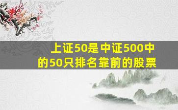 上证50是中证500中的50只排名靠前的股票