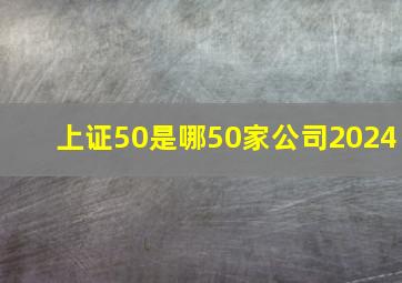 上证50是哪50家公司2024