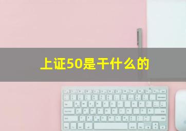 上证50是干什么的