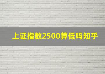 上证指数2500算低吗知乎