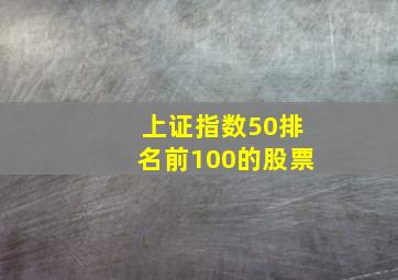 上证指数50排名前100的股票