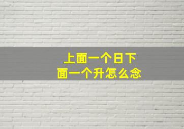 上面一个日下面一个升怎么念