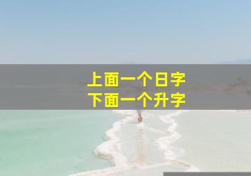 上面一个日字下面一个升字